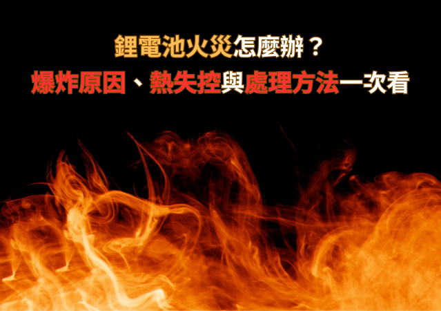 鋰電池火災怎麼辦? 爆炸原因、熱失控與處理方法一次看