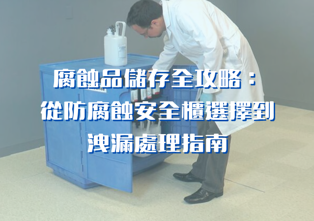 腐蝕品儲存全攻略:從防腐蝕安全櫃選擇到洩漏處理指南